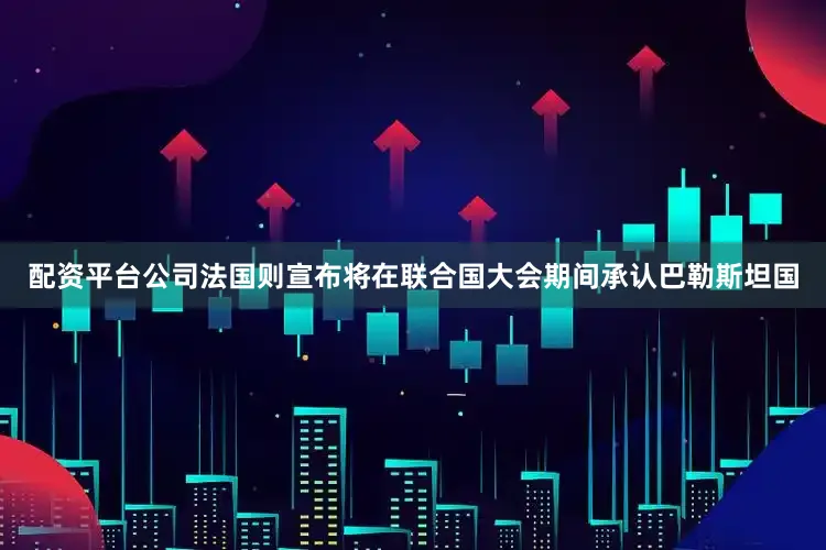 配资平台公司法国则宣布将在联合国大会期间承认巴勒斯坦国