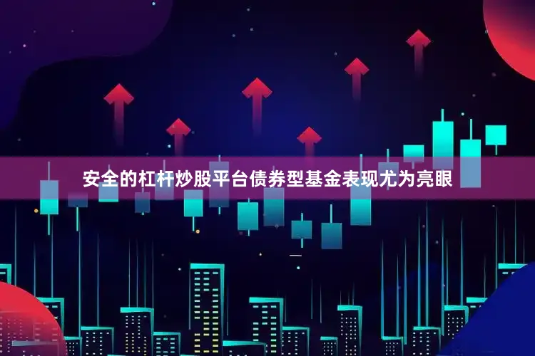 安全的杠杆炒股平台债券型基金表现尤为亮眼