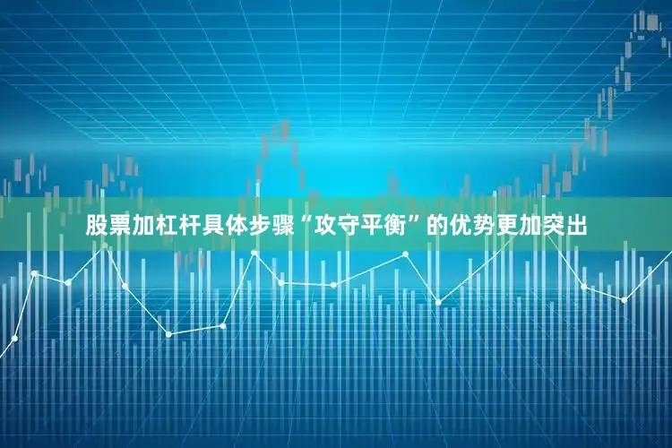 股票加杠杆具体步骤“攻守平衡”的优势更加突出