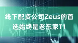 线下配资公司Zeus的首选始终是老东家T1