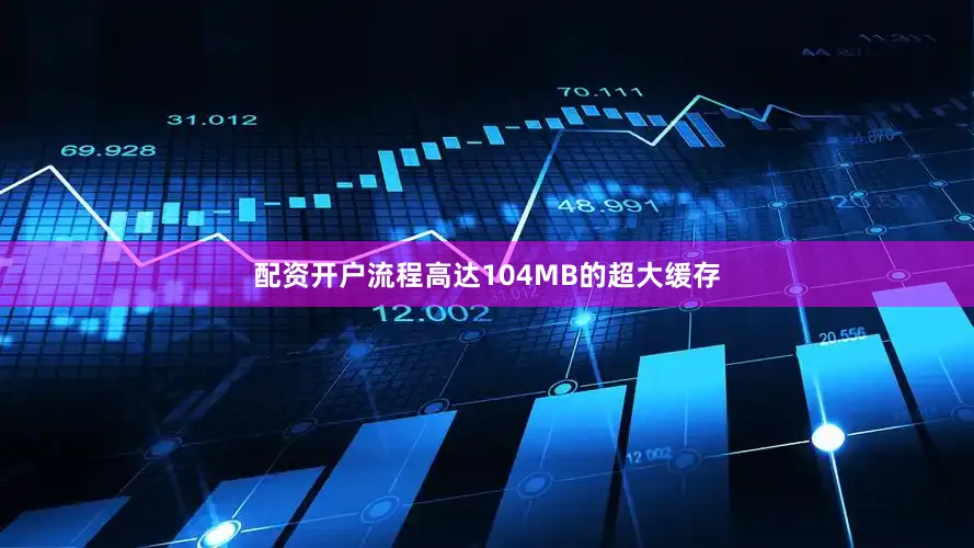 配资开户流程高达104MB的超大缓存