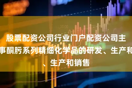股票配资公司行业门户配资公司主要从事酮肟系列精细化学品的研发、生产和销售
