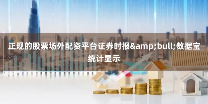 正规的股票场外配资平台证券时报&bull;数据宝统计显示