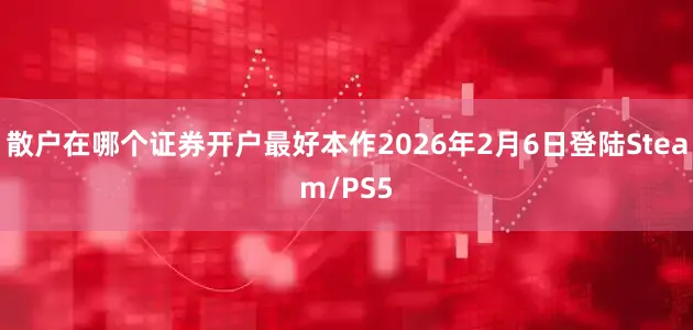 散户在哪个证券开户最好本作2026年2月6日登陆Steam/PS5
