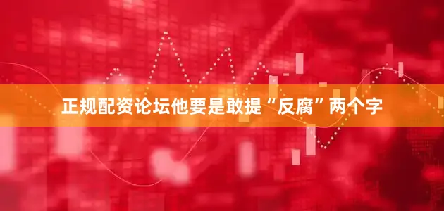 正规配资论坛他要是敢提“反腐”两个字
