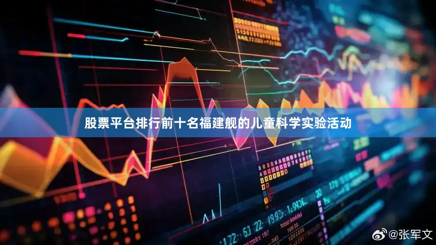 股票平台排行前十名福建舰的儿童科学实验活动