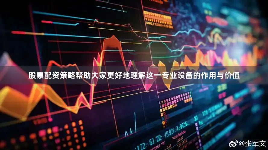 股票配资策略帮助大家更好地理解这一专业设备的作用与价值